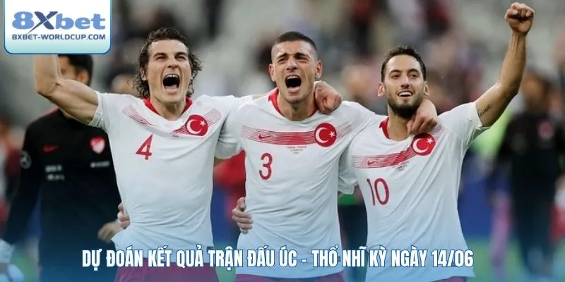 Dự đoán kết quả trận đấu Úc - Thổ Nhĩ Kỳ ngày 14/06