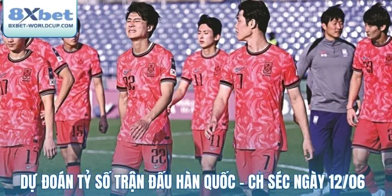 Dự đoán tỷ số trận đấu Hàn Quốc - CH Séc ngày 12/06