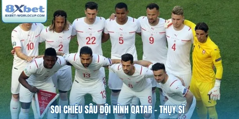 Soi chiều sâu đội hình Qatar - Thụy Sĩ